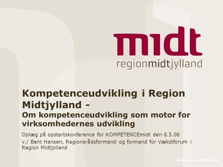 Www.regionmidtjylland.dk Kompetenceudvikling i Region Midtjylland - Om kompetenceudvikling som motor for virksomhedernes udvikling Oplæg på opstartskonference.