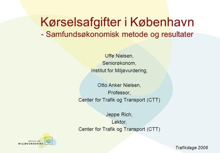 Kørselsafgifter i København - Samfundsøkonomisk metode og resultater Uffe Nielsen, Seniorøkonom, Institut for Miljøvurdering, Otto Anker Nielsen, Professor,