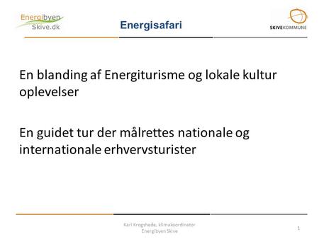 Karl Krogshede, klimakoordinator Energibyen Skive 1 Energisafari En blanding af Energiturisme og lokale kultur oplevelser En guidet tur der målrettes nationale.