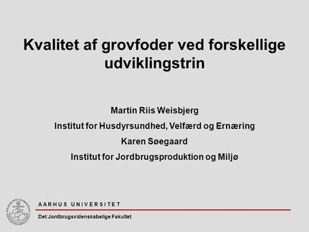 A A R H U S U N I V E R S I T E T Det Jordbrugsvidenskabelige Fakultet Kvalitet af grovfoder ved forskellige udviklingstrin Martin Riis Weisbjerg Institut.