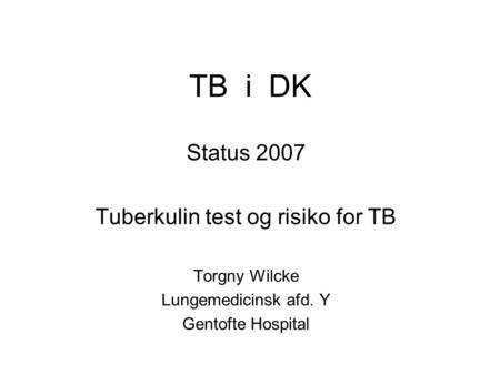 TB i DK Status 2007 Tuberkulin test og risiko for TB Torgny Wilcke Lungemedicinsk afd. Y Gentofte Hospital.