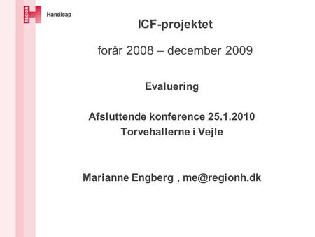 ICF-projektet forår 2008 – december 2009 Evaluering Afsluttende konference 25.1.2010 Torvehallerne i Vejle Marianne Engberg,