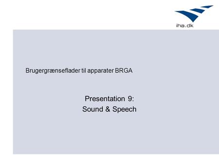 Brugergrænseflader til apparater BRGA Presentation 9: Sound & Speech.