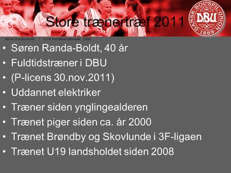 Søren Randa-Boldt | U/19 Kvindelandsholdet 2010 Store trænertræf 2011 Søren Randa-Boldt, 40 år Fuldtidstræner i DBU (P-licens 30.nov.2011) Uddannet elektriker.