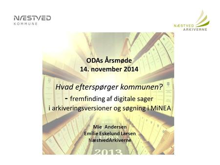 ODAs Årsmøde 14. november 2014 Hvad efterspørger kommunen? - fremfinding af digitale sager i arkiveringsversioner og søgning i MiNEA Mie Andersen Emilie.