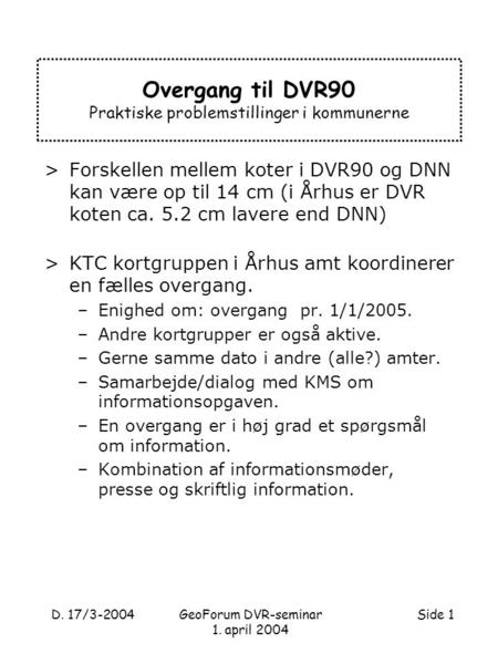 D. 17/3-2004Side 1GeoForum DVR-seminar 1. april 2004 Overgang til DVR90 Praktiske problemstillinger i kommunerne >Forskellen mellem koter i DVR90 og DNN.