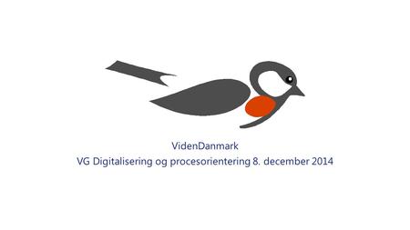 VidenDanmark VG Digitalisering og procesorientering 8. december 2014.