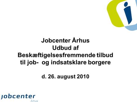 Jobcenter Århus Udbud af Beskæftigelsesfremmende tilbud til job- og indsatsklare borgere d. 26. august 2010.