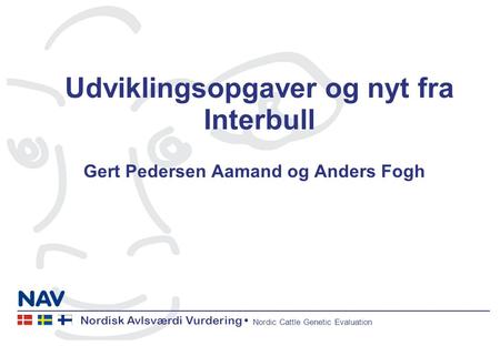 Nordisk Avlsværdi Vurdering Nordic Cattle Genetic Evaluation Udviklingsopgaver og nyt fra Interbull Gert Pedersen Aamand og Anders Fogh.