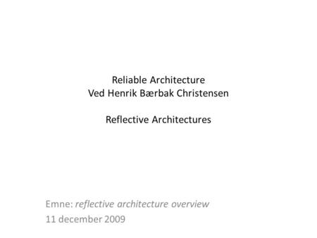 Reliable Architecture Ved Henrik Bærbak Christensen Reflective Architectures Emne: reflective architecture overview 11 december 2009.