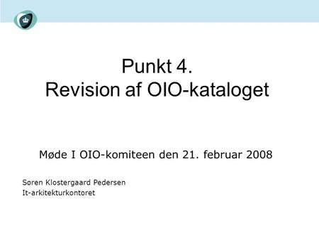 Punkt 4. Revision af OIO-kataloget Møde I OIO-komiteen den 21. februar 2008 Søren Klostergaard Pedersen It-arkitekturkontoret.
