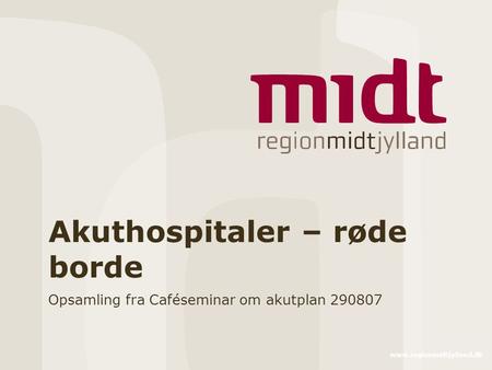 Www.regionmidtjylland.dk Akuthospitaler – røde borde Opsamling fra Caféseminar om akutplan 290807.