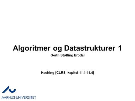 Algoritmer og Datastrukturer 1 Hashing [CLRS, kapitel 11.1-11.4] Gerth Stølting Brodal.