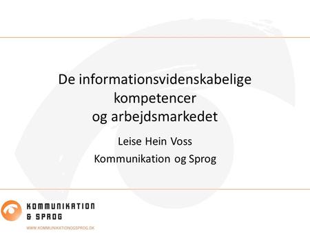 De informationsvidenskabelige kompetencer og arbejdsmarkedet Leise Hein Voss Kommunikation og Sprog.