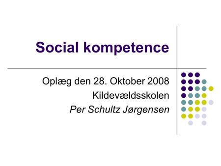 Social kompetence Oplæg den 28. Oktober 2008 Kildevældsskolen Per Schultz Jørgensen.