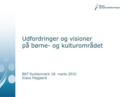 Udfordringer og visioner på børne- og kulturområdet BKF Syddanmark 18. marts 2010 Klaus Majgaard.