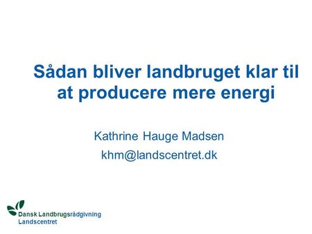 Dansk Landbrugsrådgivning Landscentret Sådan bliver landbruget klar til at producere mere energi Kathrine Hauge Madsen