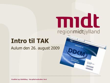 Intro til TAK Aulum den 26. august 2009. Hvad er TAK? IT-system der understøtter den: Tværgående Akkreditering og Kvalitetsudvikling i sundhedssektoren.