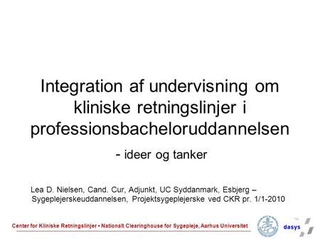 Integration af undervisning om kliniske retningslinjer i professionsbacheloruddannelsen - ideer og tanker Lea D. Nielsen, Cand. Cur, Adjunkt, UC Syddanmark,