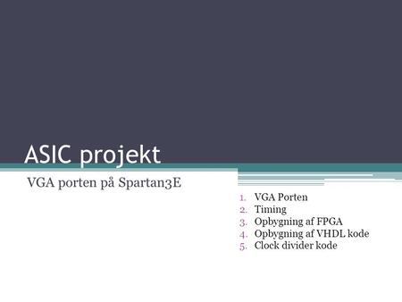 ASIC projekt VGA porten på Spartan3E 1.VGA Porten 2.Timing 3.Opbygning af FPGA 4.Opbygning af VHDL kode 5.Clock divider kode.