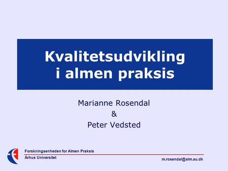 Forskningsenheden for Almen Praksis Århus Universitet Kvalitetsudvikling i almen praksis Marianne Rosendal & Peter Vedsted.