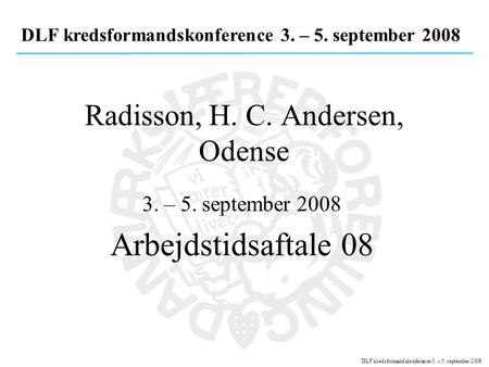 DLF kredsformandskonference 3. – 5. september 2008 Radisson, H. C. Andersen, Odense 3. – 5. september 2008 Arbejdstidsaftale 08.