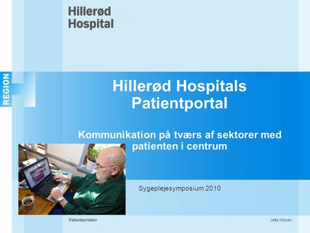 Hillerød Hospitals Patientportal Kommunikation på tværs af sektorer med patienten i centrum Sygeplejesymposium 2010 Patientportalen Jette Nissen.