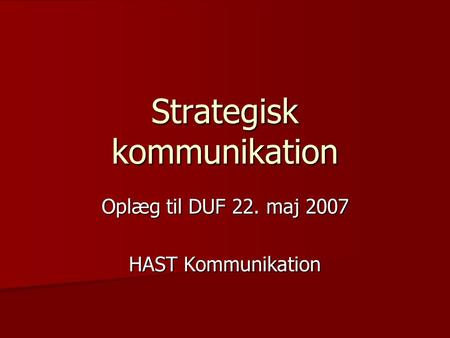 Strategisk kommunikation Oplæg til DUF 22. maj 2007 HAST Kommunikation.