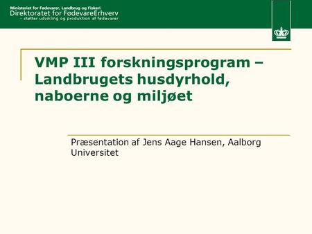 VMP III forskningsprogram – Landbrugets husdyrhold, naboerne og miljøet Præsentation af Jens Aage Hansen, Aalborg Universitet.