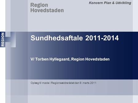 Koncern Plan & Udvikling Sundhedsaftale 2011-2014 V/ Torben Hyllegaard, Region Hovedstaden Oplæg til møde i Regionsældrerådet den 9. marts 2011.