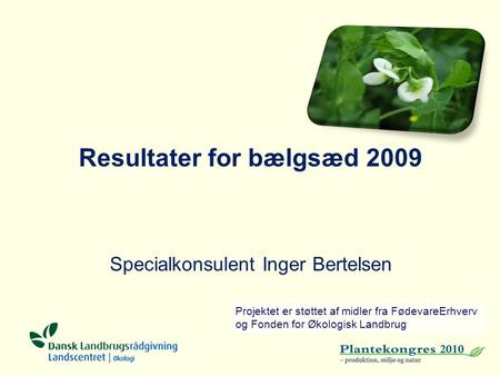Resultater for bælgsæd 2009 Specialkonsulent Inger Bertelsen Projektet er støttet af midler fra FødevareErhverv og Fonden for Økologisk Landbrug.