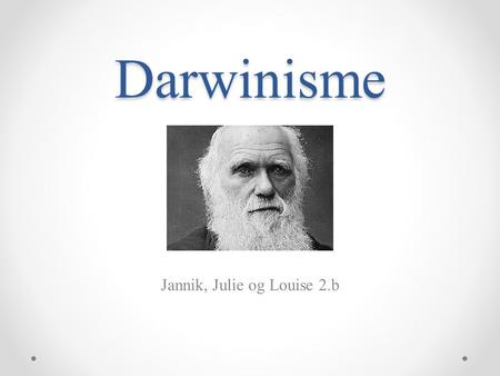 Darwinisme Jannik, Julie og Louise 2.b. Evolution postulatet - 2 elementer – evolutionspostulatet - evolutionspostulatet = han starter en teori om at.