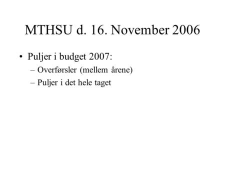 MTHSU d. 16. November 2006 Puljer i budget 2007: –Overførsler (mellem årene) –Puljer i det hele taget.