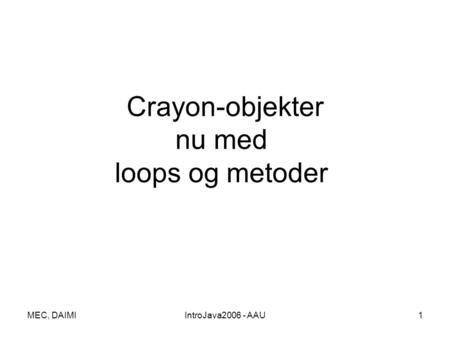 MEC, DAIMIIntroJava2006 - AAU1 Crayon-objekter nu med loops og metoder.