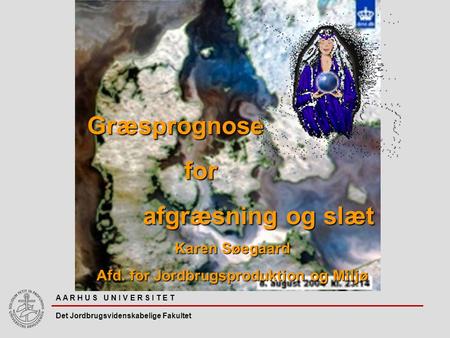 A A R H U S U N I V E R S I T E T Det Jordbrugsvidenskabelige Fakultet Græsprognose for for afgræsning og slæt afgræsning og slæt Karen Søegaard Afd. for.