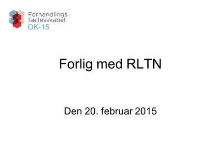 Forlig med RLTN Den 20. februar 2015 OK-15. OK-15 Forlig - med RLTN / 20. februar 20152 Sikring af reallønnen De samlede generelle lønstigninger i overenskomst-