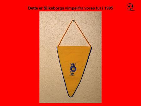 Dette er Silkeborgs vimpel fra vores tur i 1995. Vel ankommet og hviletid.