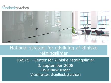 National strategi for udvikling af kliniske retningslinjer DASYS – Center for kliniske retningslinjer 3. september 2008 Claus Munk Jensen Vicedirektør,