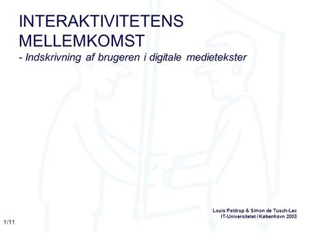 1/11 INTERAKTIVITETENS MELLEMKOMST - Indskrivning af brugeren i digitale medietekster Louis Paldrup & Simon de Tusch-Lec IT-Universitetet i København 2003.