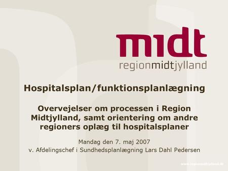 Www.regionmidtjylland.dk Hospitalsplan/funktionsplanlægning Overvejelser om processen i Region Midtjylland, samt orientering om andre regioners oplæg til.