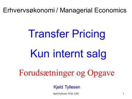 Kjeld Tyllesen, PEØ, CBS1 Transfer Pricing Kun internt salg Kjeld Tyllesen Erhvervsøkonomi / Managerial Economics Forudsætninger og Opgave.