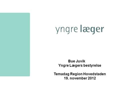 Bue Juvik Yngre Lægers bestyrelse Temadag Region Hovedstaden 19. november 2012.