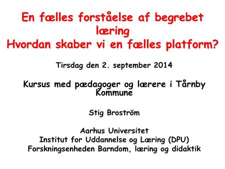 En fælles forståelse af begrebet læring Hvordan skaber vi en fælles platform? Tirsdag den 2. september 2014 Kursus med pædagoger og lærere i Tårnby Kommune.