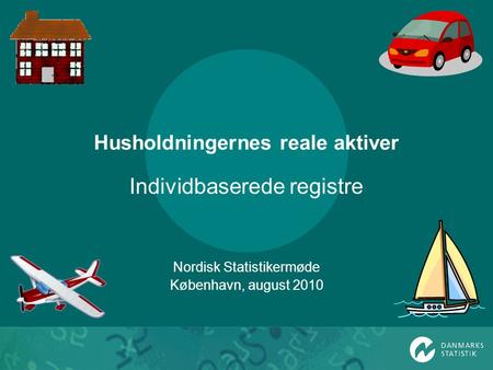 Husholdningernes reale aktiver Individbaserede registre Nordisk Statistikermøde København, august 2010.