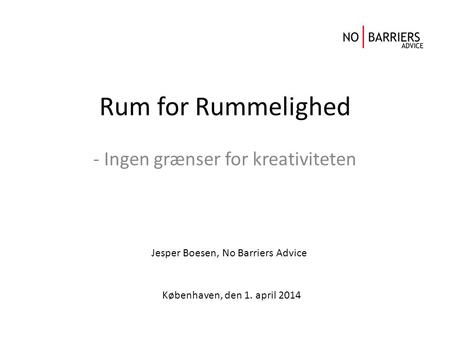 Rum for Rummelighed - Ingen grænser for kreativiteten Københaven, den 1. april 2014 Jesper Boesen, No Barriers Advice.