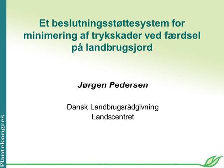 Et beslutningsstøttesystem for minimering af trykskader ved færdsel på landbrugsjord Jørgen Pedersen Dansk Landbrugsrådgivning Landscentret.