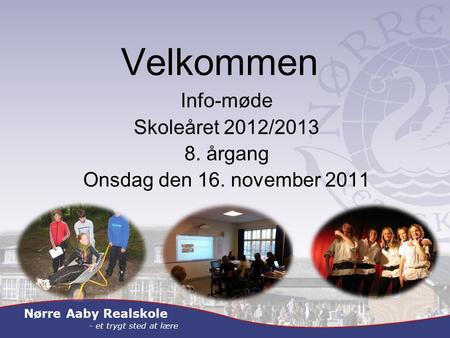 Nørre Aaby Realskole - et trygt sted at lære Velkommen Info-møde Skoleåret 2012/2013 8. årgang Onsdag den 16. november 2011.
