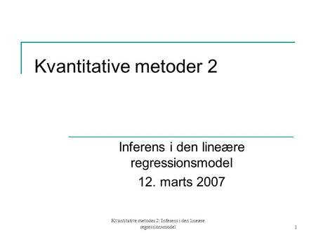 Kvantitative metoder 2: Inferens i den lineære regressionsmodel1 Kvantitative metoder 2 Inferens i den lineære regressionsmodel 12. marts 2007.