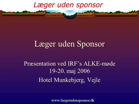 Www.laegerudensponsor.dk Læger uden Sponsor Præsentation ved IRF’s ALKE-møde 19-20. maj 2006 Hotel Munkebjerg, Vejle.