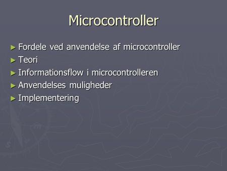 Microcontroller ► Fordele ved anvendelse af microcontroller ► Teori ► Informationsflow i microcontrolleren ► Anvendelses muligheder ► Implementering.